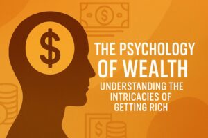 The Psychology Of Wealth: Understanding The Intricacies Of Getting Rich